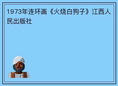 1973年连环画《火烧白狗子》江西人民出版社